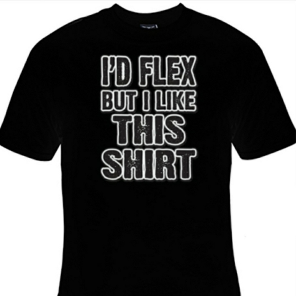 BRAND NEW " I'D FLEX BUT I LIKE THIS SHIRT " TEE.